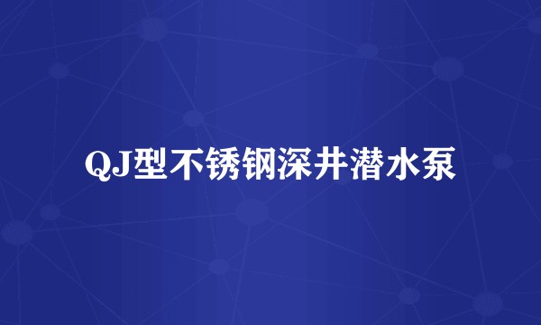 QJ型不锈钢深井潜水泵
