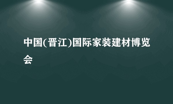 中国(晋江)国际家装建材博览会