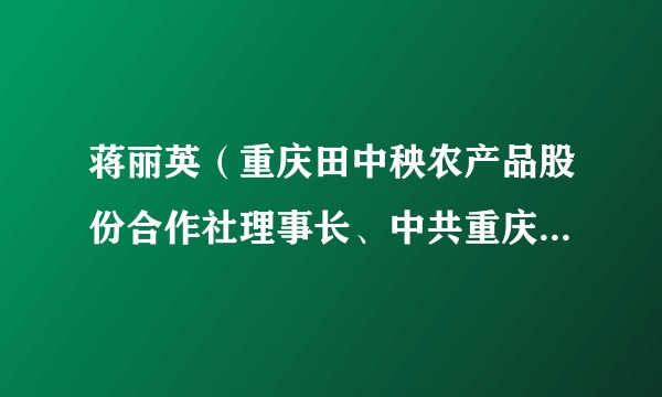 蒋丽英（重庆田中秧农产品股份合作社理事长、中共重庆市梁平区碧山镇龙桥村总支部委员会书记）