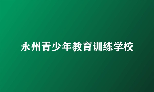 永州青少年教育训练学校