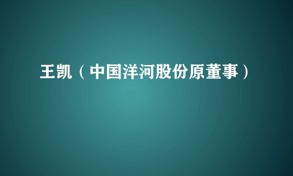 王凯（中国洋河股份原董事）