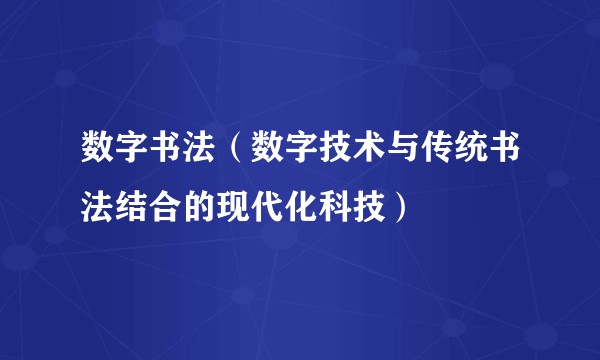数字书法（数字技术与传统书法结合的现代化科技）