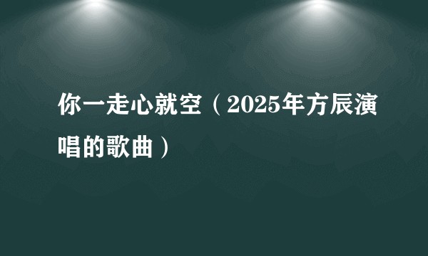 你一走心就空（2025年方辰演唱的歌曲）