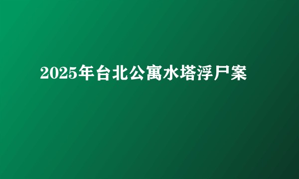 2025年台北公寓水塔浮尸案