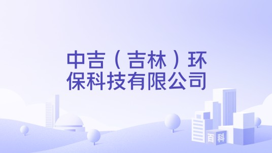 中吉（吉林）环保科技有限公司