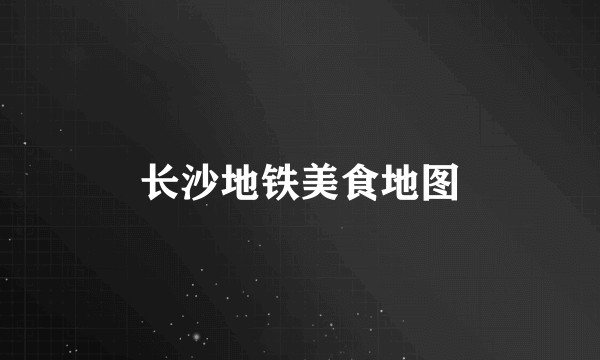 长沙地铁美食地图