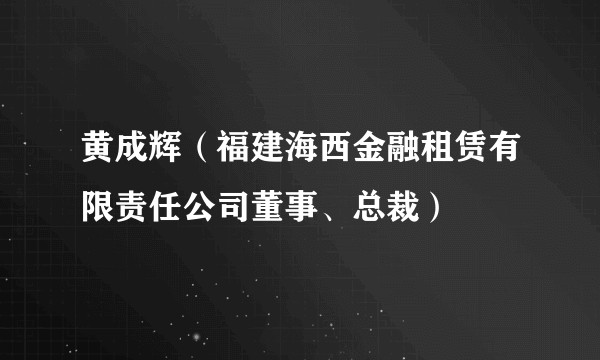 黄成辉(福建海西金融租赁有限责任公司董事、总裁)
