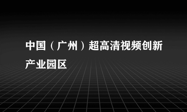 中国（广州）超高清视频创新产业园区