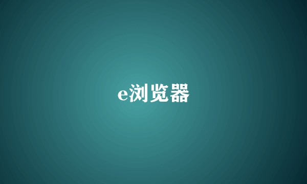 e浏览器
