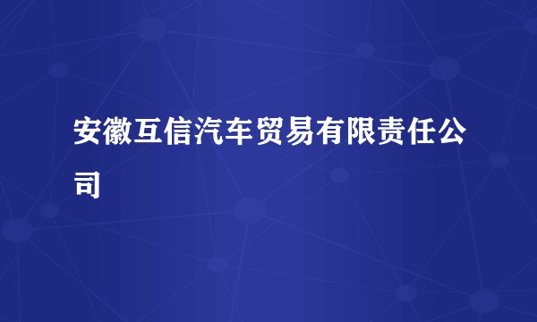 安徽互信汽车贸易有限责任公司