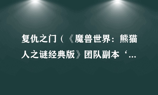 复仇之门（《魔兽世界：熊猫人之谜经典版》团队副本‘围攻奥格瑞玛’中的一个区域）
