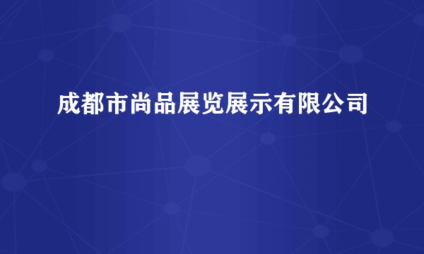 成都市尚品展览展示有限公司