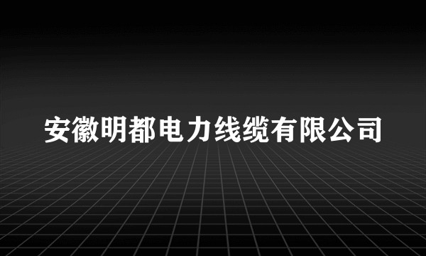 安徽明都电力线缆有限公司