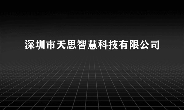 深圳市天思智慧科技有限公司