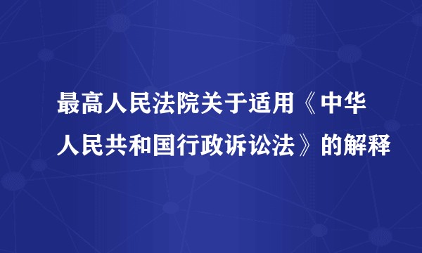 最高人民法院关于适用《中华人民共和国行政诉讼法》的解释