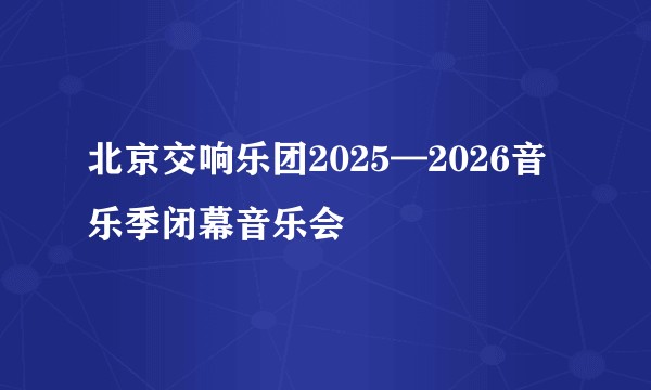 北京交响乐团2025—2026音乐季闭幕音乐会
