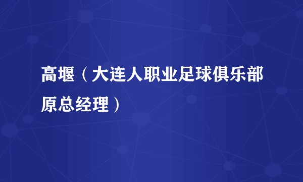 高堰（大连人职业足球俱乐部原总经理）
