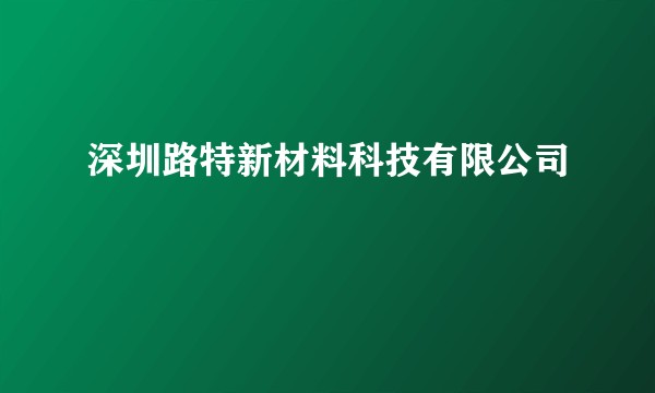 深圳路特新材料科技有限公司