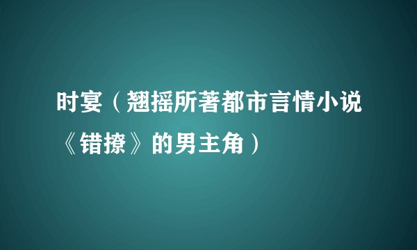 时宴（翘摇所著都市言情小说《错撩》的男主角）