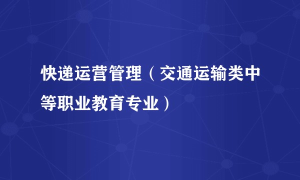 快递运营管理(交通运输类中等职业教育专业)