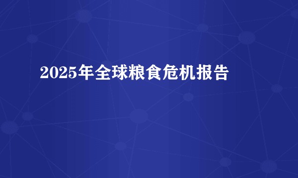 2025年全球粮食危机报告