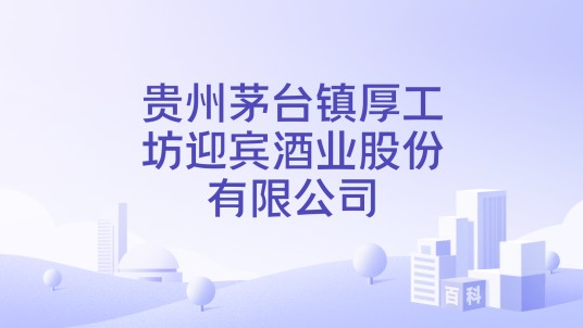 贵州茅台镇厚工坊迎宾酒业股份有限公司