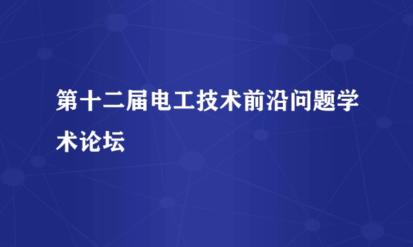 第十二届电工技术前沿问题学术论坛