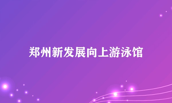 郑州新发展向上游泳馆