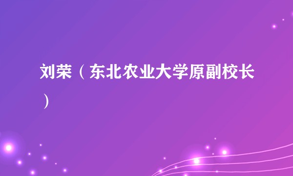 刘荣（东北农业大学原副校长）