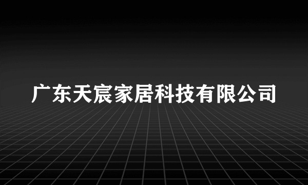 广东天宸家居科技有限公司