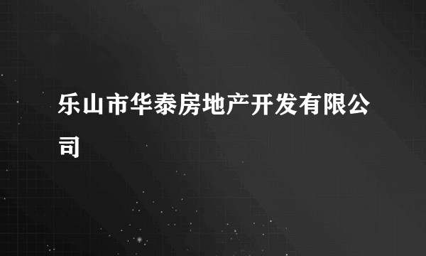 乐山市华泰房地产开发有限公司