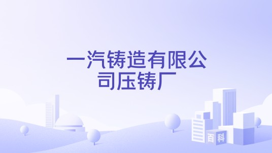 一汽铸造有限公司压铸厂