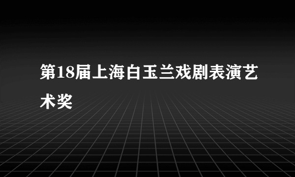 第18届上海白玉兰戏剧表演艺术奖