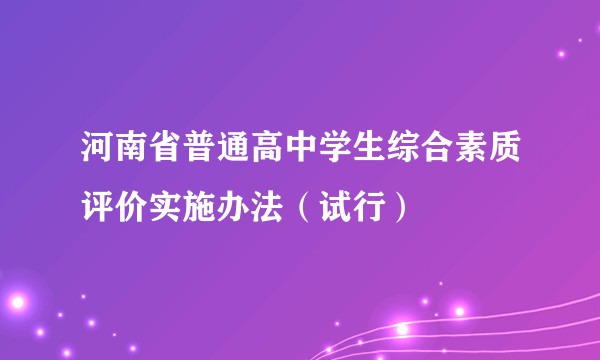 河南省普通高中学生综合素质评价实施办法(试行)