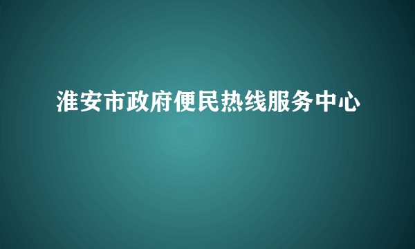 淮安市政府便民热线服务中心