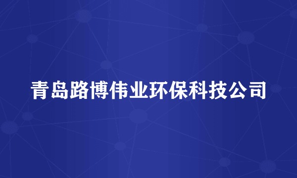 青岛路博伟业环保科技公司