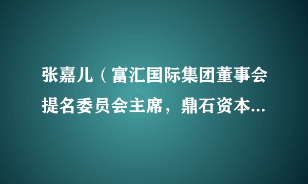 张嘉儿（富汇国际集团董事会提名委员会主席，鼎石资本执行董事）