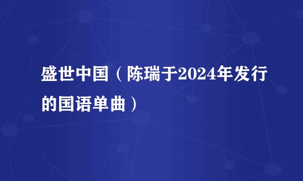 盛世中国（陈瑞于2024年发行的国语单曲）