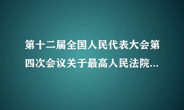 第十二届全国人民代表大会第四次会议关于最高人民法院工作报告的决议
