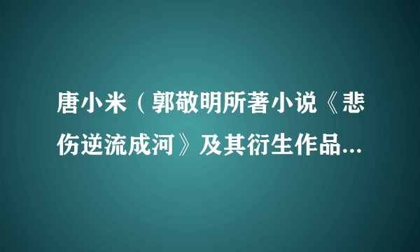 唐小米（郭敬明所著小说《悲伤逆流成河》及其衍生作品中的角色）