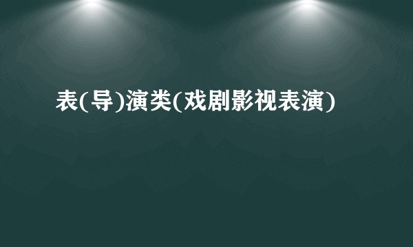 表(导)演类(戏剧影视表演)