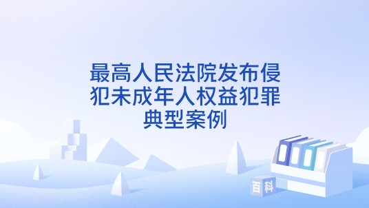 最高人民法院发布侵犯未成年人权益犯罪典型案例