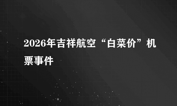 2026年吉祥航空“白菜价”机票事件