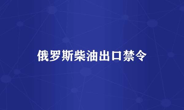 俄罗斯柴油出口禁令