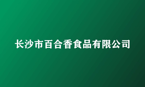 长沙市百合香食品有限公司
