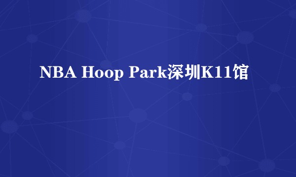 NBA Hoop Park深圳K11馆
