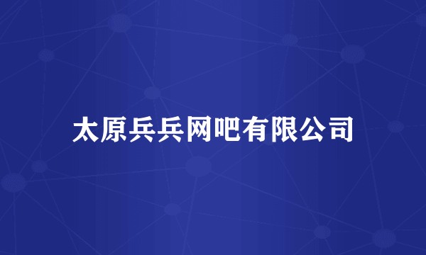 太原兵兵网吧有限公司