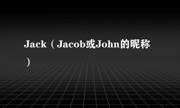 Jack（Jacob或John的昵称）