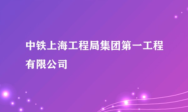 中铁上海工程局集团第一工程有限公司