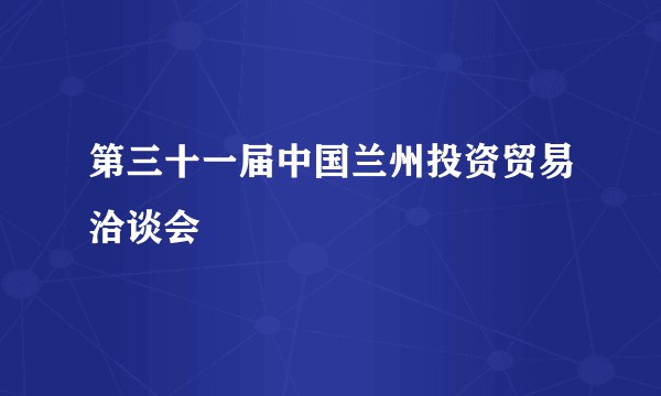 第三十一届中国兰州投资贸易洽谈会